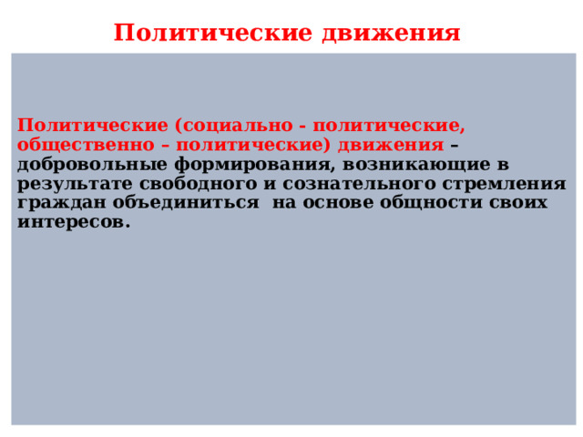 Политические движения    Политические (социально - политические, общественно – политические) движения – добровольные формирования, возникающие в результате свободного и сознательного стремления граждан объединиться на основе общности своих интересов. 