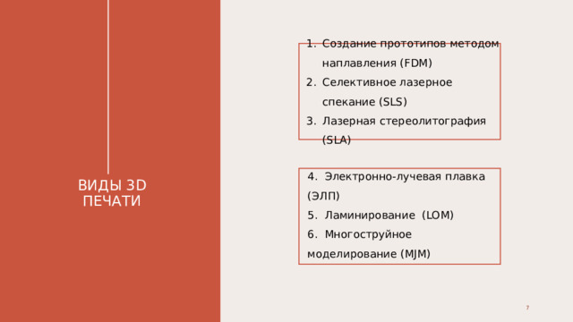 Создание прототипов методом наплавления (FDM) Селективное лазерное спекание (SLS) Лазерная стереолитография (SLA) 4. Электронно-лучевая плавка (ЭЛП) 5. Ламинирование (LOM) 6. Многоструйное моделирование (MJM​) ВИДЫ 3D ПЕЧАТИ 1 1 