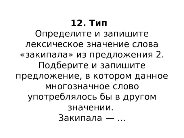  12. Тип  Определите и запишите лексическое значение слова «закипала» из предложения 2. Подберите и запишите предложение, в котором данное многозначное слово употреблялось бы в другом значении.   Закипала  — ...   