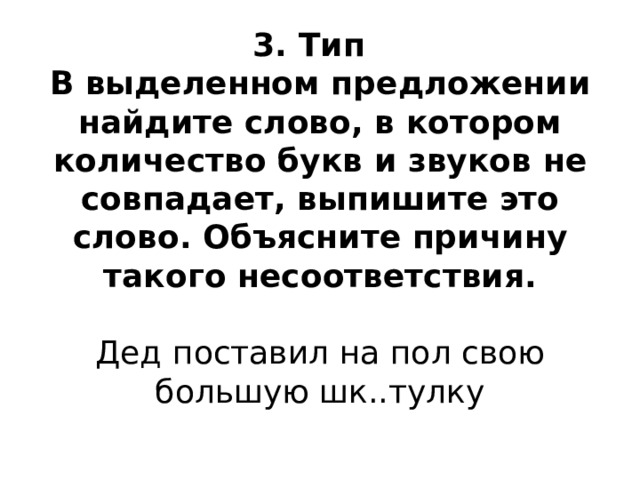 3. Тип  В выделенном предложении найдите слово, в котором количество букв и звуков не совпадает, выпишите это слово. Объясните причину такого несоответствия.     Дед поставил на пол свою большую шк..тулку   