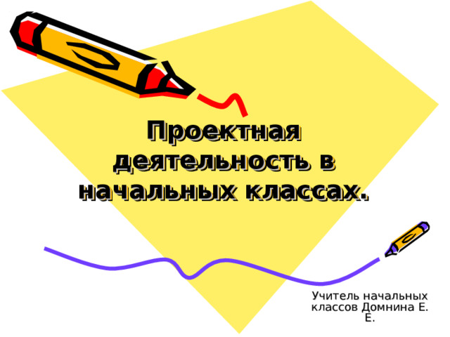 Проектная деятельность в начальных классах. Учитель начальных классов Домнина Е. Е. 