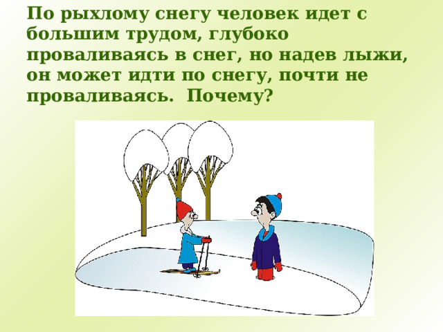 По рыхлому снегу человек идет с большим трудом, глубоко проваливаясь в снег, но надев лыжи, он может идти по снегу, почти не проваливаясь. Почему?   