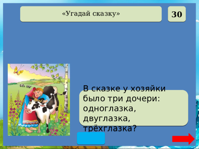  30 «Угадай сказку» Крошечка Хаврошечка В сказке у хозяйки было три дочери: одноглазка, двуглазка, трёхглазка?  