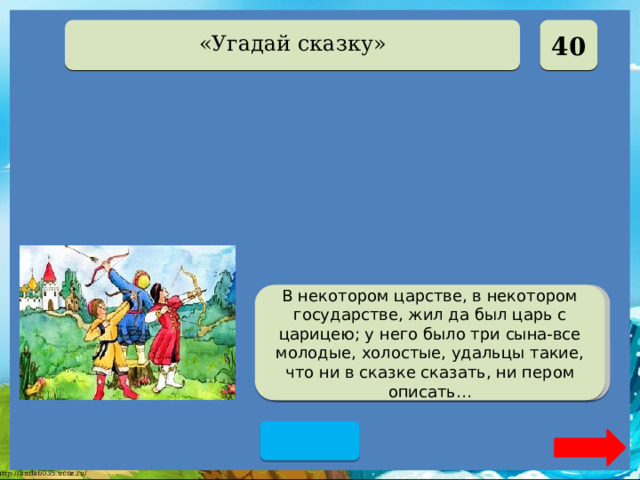  40 «Угадай сказку» Царевна-лягушка В некотором царстве, в некотором государстве, жил да был царь с царицею; у него было три сына-все молодые, холостые, удальцы такие, что ни в сказке сказать, ни пером описать…  