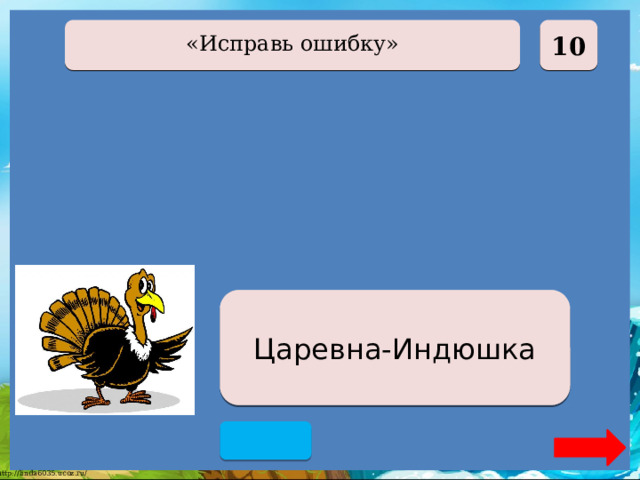  10 «Исправь ошибку» Царевна-Лягушка Царевна-Индюшка  