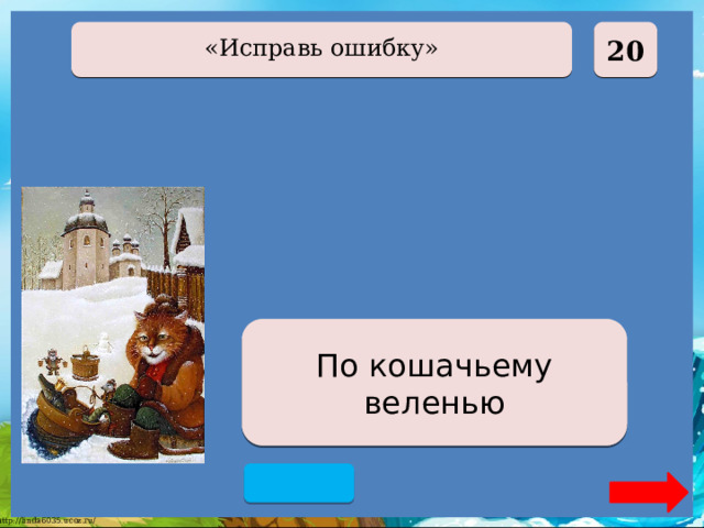  20 «Исправь ошибку» По щучьему веленью По кошачьему веленью 