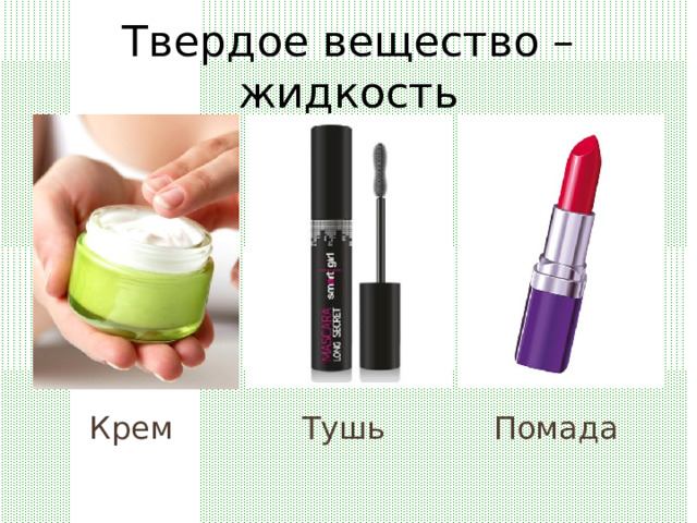 Твердое вещество – жидкость Крем Помада Тушь 