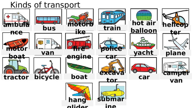 Kinds of transport hot air balloon motorbike train bus ambulance helicopter yacht motor boat fire engine van police car plane excavator camper van boat car bicycle tractor submarine hang glider 