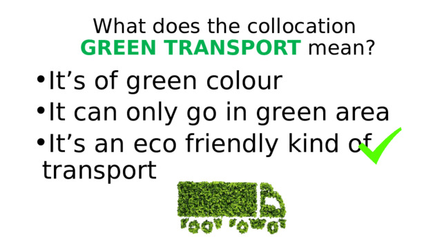 What does the collocation  GREEN TRANSPORT mean? It’s of green colour It can only go in green area It’s an eco friendly kind of transport 
