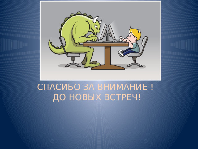        СПАСИБО ЗА ВНИМАНИЕ !  ДО НОВЫХ ВСТРЕЧ!       