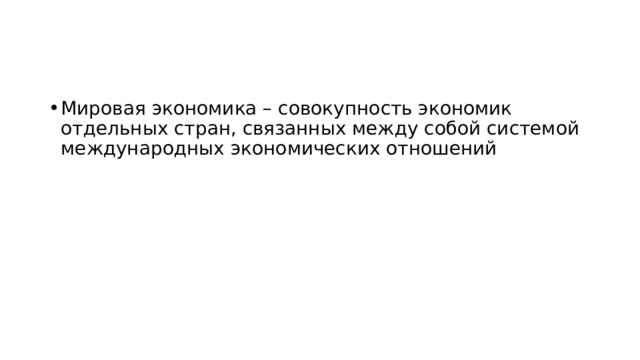Мировая экономика – совокупность экономик отдельных стран, связанных между собой системой международных экономических отношений 