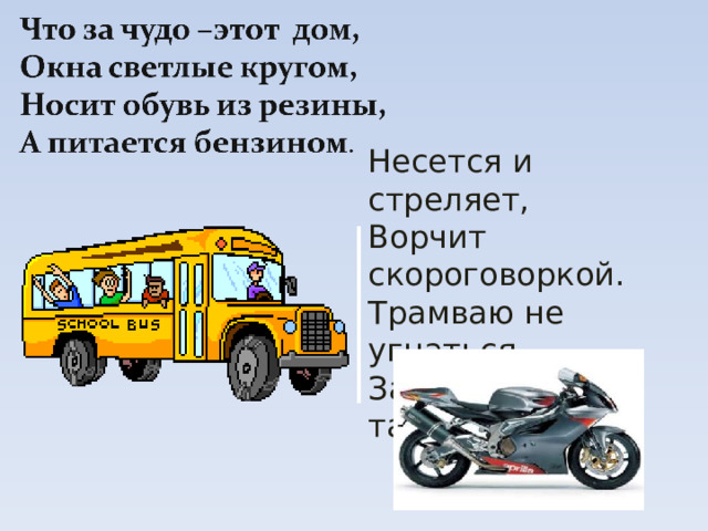 Несется и стреляет, Ворчит скороговоркой. Трамваю не угнаться За этой тараторкой. 