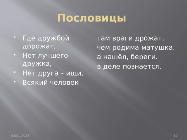 Пословицы Где дружбой дорожат, Нет лучшего дружка, Нет друга – ищи, Всякий человек там враги дрожат. чем родима матушка. а нашёл, береги. в деле познается. 03/31/2023  