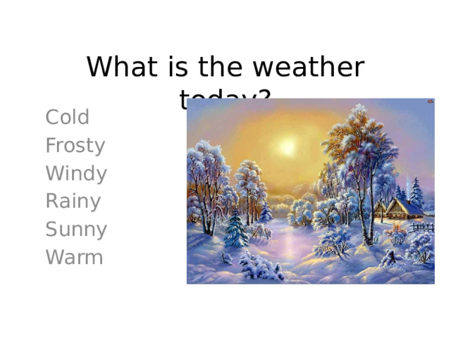 What is the weather today? Cold Frosty Windy Rainy Sunny Warm 