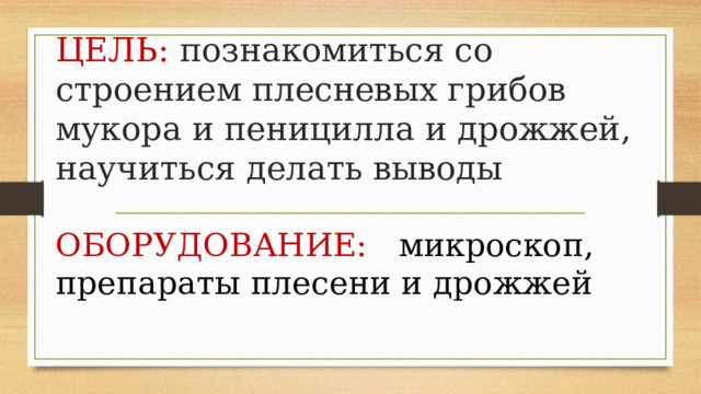 ЦЕЛЬ: познакомиться со строением плесневых грибов мукора и пеницилла и дрожжей, научиться делать выводы ОБОРУДОВАНИЕ: микроскоп, препараты плесени и дрожжей 