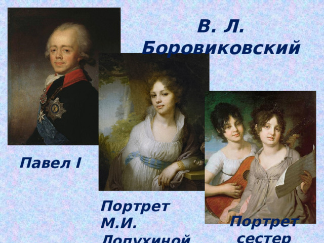 В. Л. Боровиковский Павел I Портрет М.И. Лопухиной Портрет сестер Гагариных 