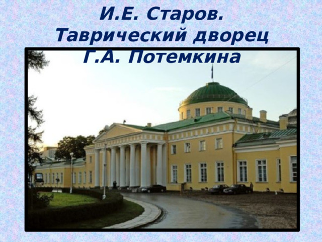 И.Е. Старов. Таврический дворец Г.А. Потемкина 