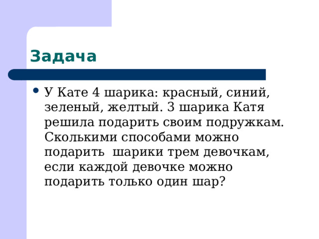 Задача У Кате 4 шарика: красный, синий, зеленый, желтый. 3 шарика Катя решила подарить своим подружкам. Сколькими способами можно подарить шарики трем девочкам, если каждой девочке можно подарить только один шар? 