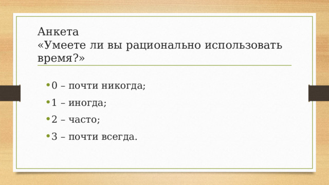 Анкета  «Умеете ли вы рационально использовать время?» 0 – почти никогда; 1 – иногда; 2 – часто; 3 – почти всегда. 