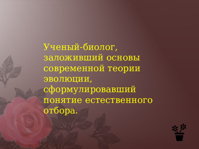 Ученый-биолог, заложивший основы современной теории эволюции, сформулировавший понятие естественного отбора. 