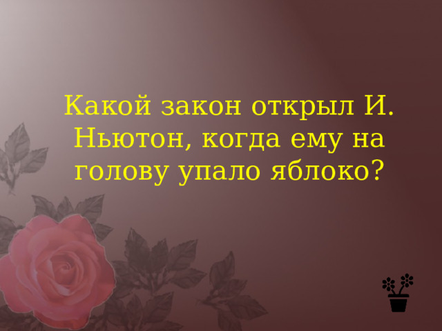 Какой закон открыл И. Ньютон, когда ему на голову упало яблоко? 