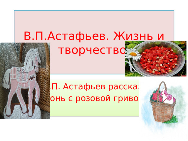 В.П.Астафьев. Жизнь и творчество. В.П. Астафьев рассказ «Конь с розовой гривой»  