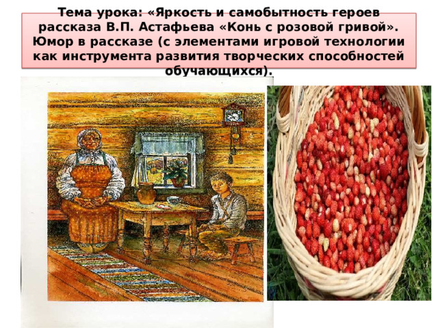 Тема урока: «Яркость и самобытность героев рассказа В.П. Астафьева «Конь с розовой гривой». Юмор в рассказе (с элементами игровой технологии как инструмента развития творческих способностей обучающихся). 