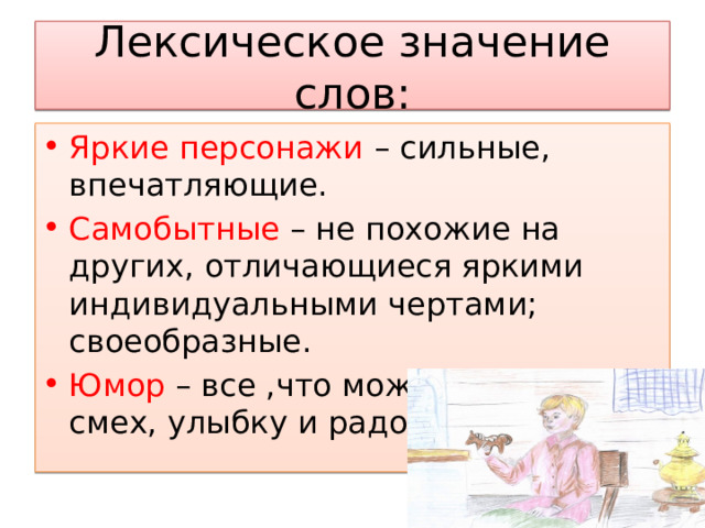 Лексическое значение слов: Яркие персонажи – сильные, впечатляющие. Самобытные – не похожие на других, отличающиеся яркими индивидуальными чертами; своеобразные. Юмор – все ,что может вызвать смех, улыбку и радость 