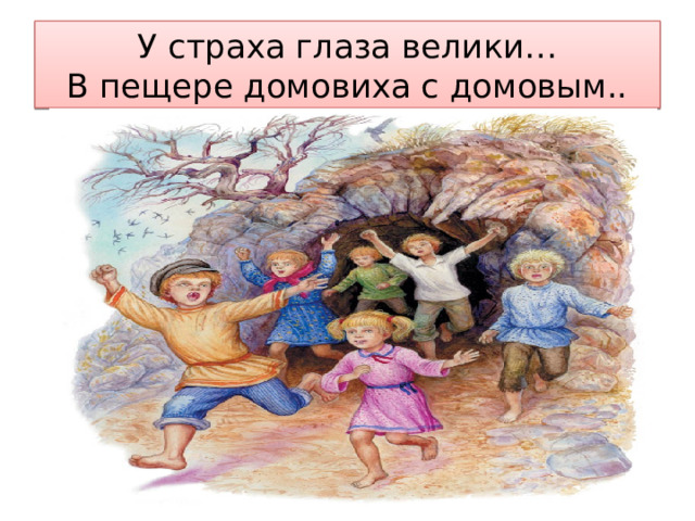 У страха глаза велики…  В пещере домовиха с домовым.. 