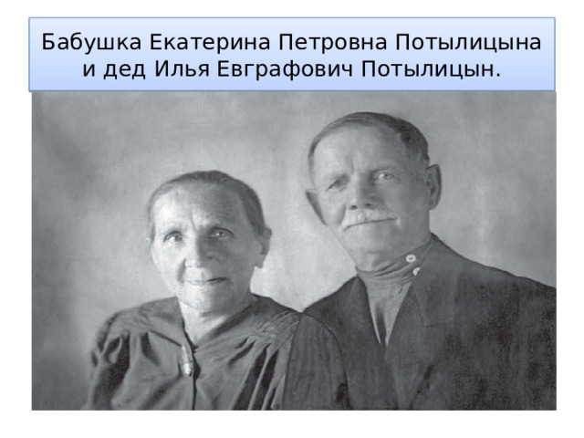 Бабушка Екатерина Петровна Потылицына и дед Илья Евграфович Потылицын. 