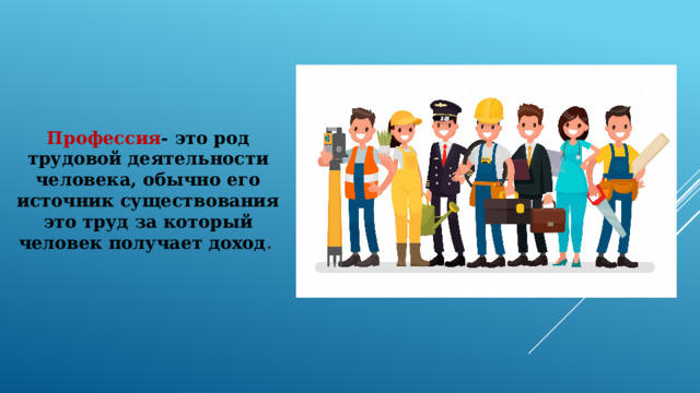 Профессия - это род трудовой деятельности человека, обычно его источник существования это труд за который человек получает доход .   professio; от profiteor — «объявляю своим делом») — род трудовой деятельности человека, обычно его источник существования — это труд, за который человек получает доход.  