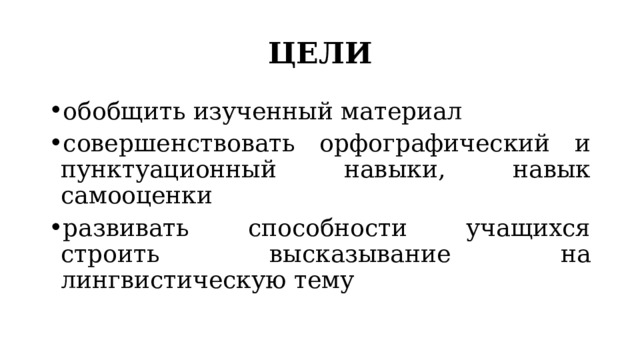 ЦЕЛИ обобщить изученный материал совершенствовать орфографический и пунктуационный навыки, навык самооценки развивать способности учащихся строить высказывание на лингвистическую тему 
