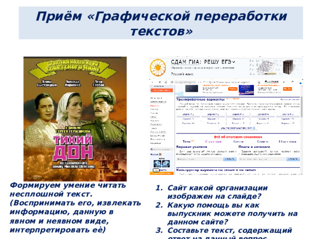 Приём «Графической переработки текстов» Формируем умение читать несплошной текст. (Воспринимать его, извлекать  информацию, данную в явном и неявном виде, интерпретировать еѐ) Сайт какой организации изображен на слайде? Какую помощь вы как выпускник можете получить на данном сайте? Составьте текст, содержащий ответ на данный вопрос. 