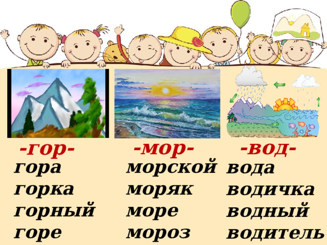 -вод- -мор- -гор- гора морской моряк горка море горный мороз горе вода водичка водный водитель 
