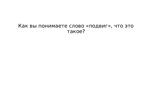 Как вы понимаете слово «подвиг», что это такое? 