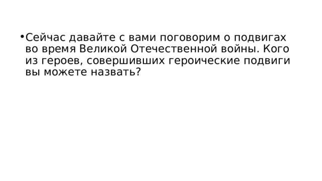 Сейчас давайте с вами поговорим о подвигах во время Великой Отечественной войны. Кого из героев, совершивших героические подвиги вы можете назвать? 