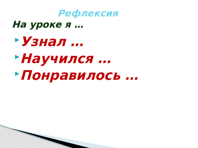  Рефлексия  На уроке я … Узнал … Научился … Понравилось … 