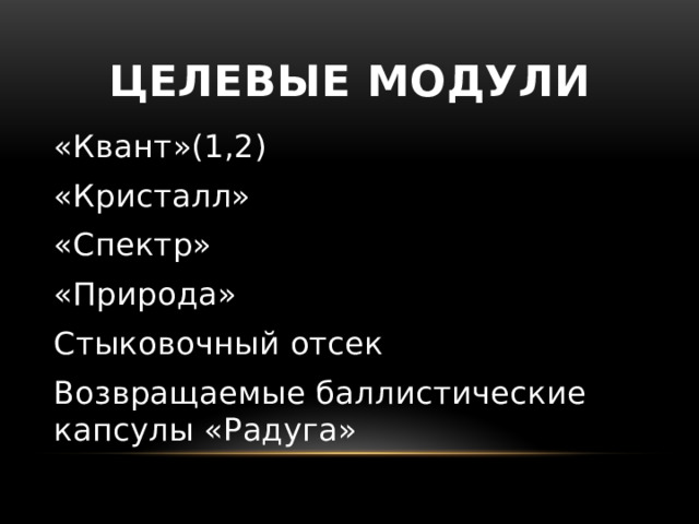 Целевые модули «Квант»(1,2) «Кристалл» «Спектр» «Природа» Стыковочный отсек Возвращаемые баллистические капсулы «Радуга» 