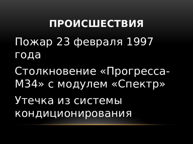 Происшествия Пожар 23 февраля 1997 года Столкновение «Прогресса-М34» с модулем «Спектр» Утечка из системы кондиционирования 