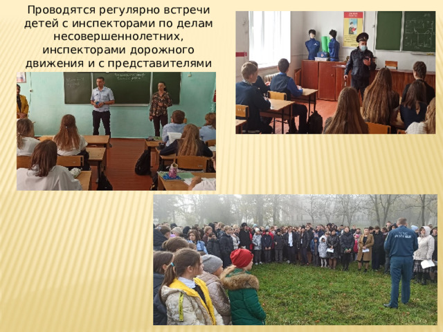 Проводятся регулярно встречи детей с инспекторами по делам несовершеннолетних, инспекторами дорожного движения и с представителями МЧС. 