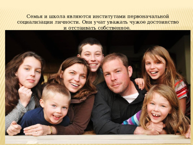 Семья и школа являются институтами первоначальной социализации личности. Они учат уважать чужое достоинство и отстаивать собственное. 