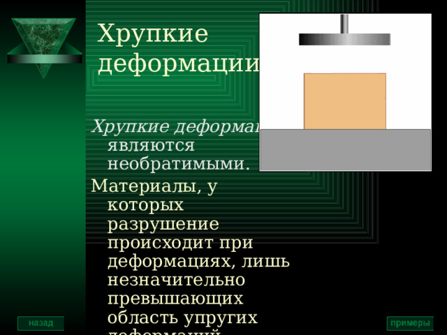 Хрупкие  деформации Хрупкие деформации являются необратимыми. Материалы, у которых разрушение происходит при деформациях, лишь незначительно превышающих область упругих деформаций, называются хрупкими 