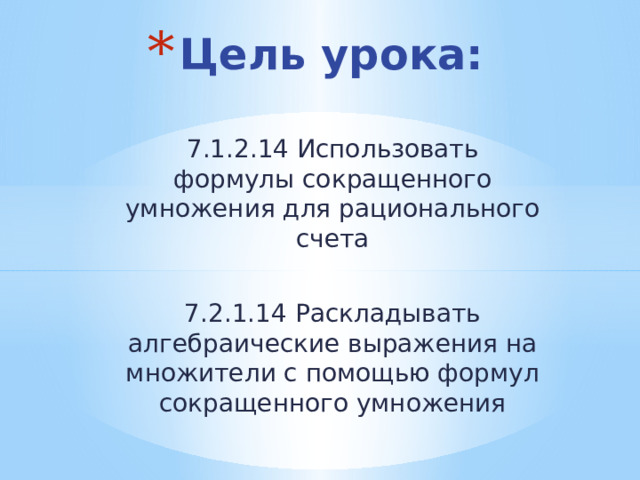 Цель урока: 7.1.2.14 Использовать формулы сокращенного умножения для рационального счета 7.2.1.14 Раскладывать алгебраические выражения на множители с помощью формул сокращенного умножения 
