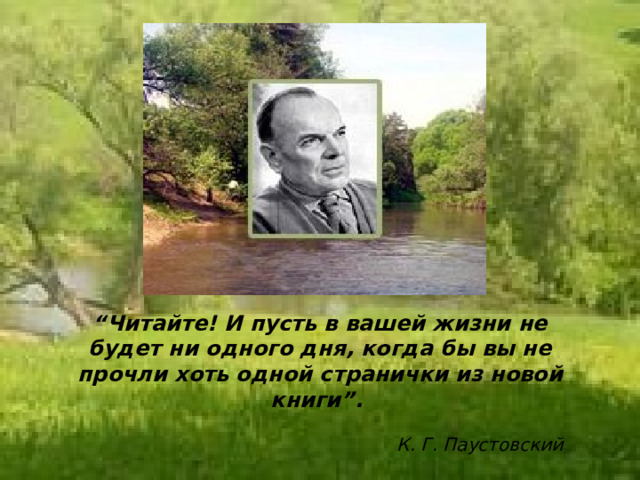 “ Читайте! И пусть в вашей жизни не будет ни одного дня, когда бы вы не прочли хоть одной странички из новой книги”.           К. Г. Паустовский 
