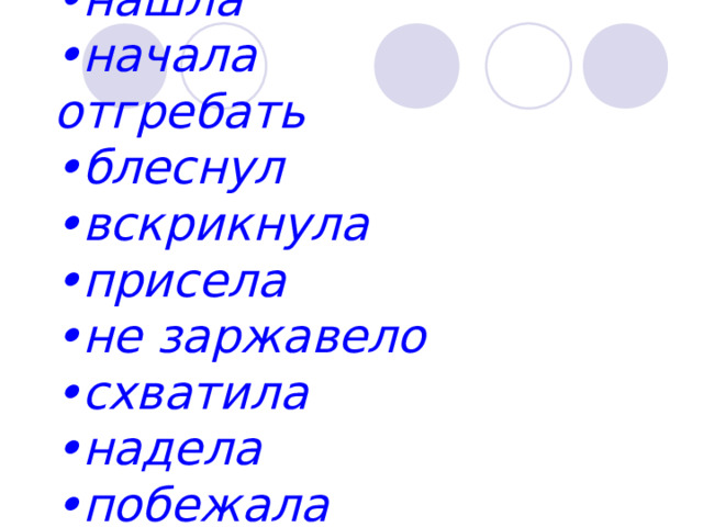 • нашла • начала отгребать • блеснул • вскрикнула • присела • не заржавело • схватила • надела • побежала 