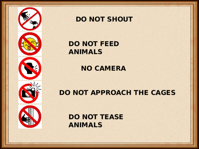 DO NOT SHOUT DO NOT FEED ANIMALS NO CAMERA DO NOT APPROACH THE CAGES DO NOT TEASE ANIMALS 