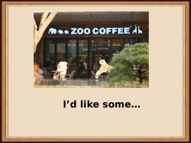 I’d like some… 