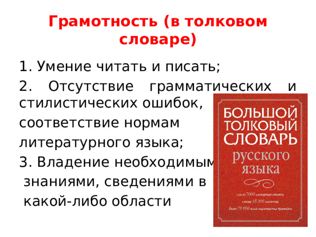 Грамотность (в толковом словаре) 1. Умение читать и писать; 2. Отсутствие грамматических и стилистических ошибок, соответствие нормам литературного языка; 3. Владение необходимыми  знаниями, сведениями в  какой-либо области 