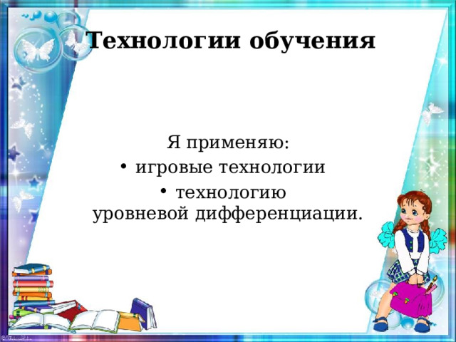 Технологии обучения Я применяю: игровые технологии технологию уровневой дифференциации.  