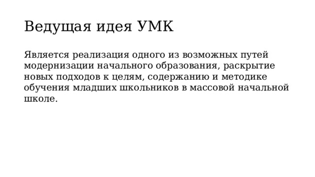Ведущая идея УМК Является реализация одного из возможных путей модернизации начального образования, раскрытие новых подходов к целям, содержанию и методике обучения младших школьников в массовой начальной школе. 